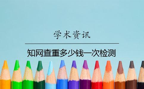 知網(wǎng)查重多少錢一次檢測(cè)