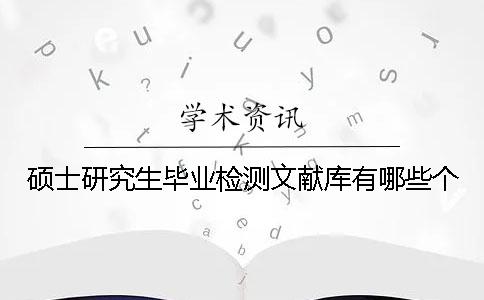 碩士研究生畢業(yè)檢測(cè)文獻(xiàn)庫(kù)有哪些個(gè)