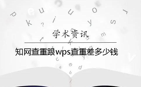 知網(wǎng)查重跟wps查重差多少錢？