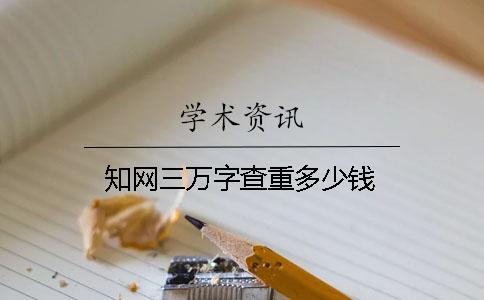 知網(wǎng)三萬(wàn)字查重多少錢(qián)？