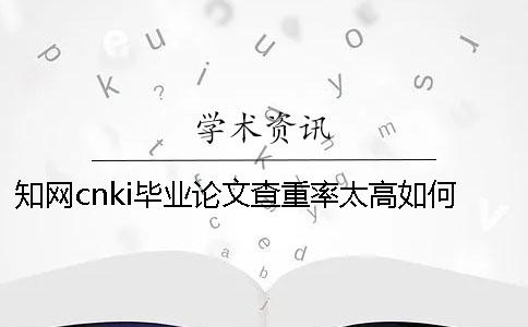 知網(wǎng)cnki畢業(yè)論文查重率太高如何做？