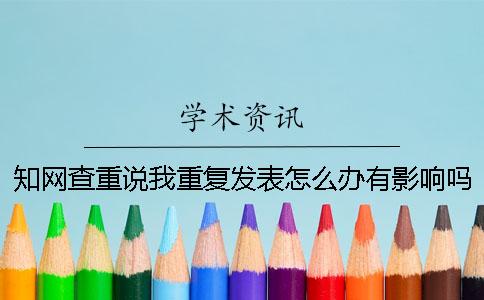 知網(wǎng)查重說(shuō)我重復(fù)發(fā)表怎么辦有影響嗎