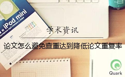 論文怎么避免查重達(dá)到降低論文重復(fù)率過高問題？一