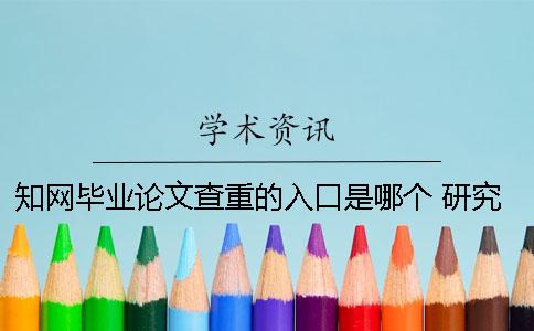 知網(wǎng)畢業(yè)論文查重的入口是哪個(gè)？ 研究生畢業(yè)論文知網(wǎng)查重