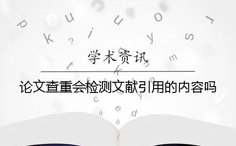 論文查重會檢測文獻引用的內(nèi)容嗎？