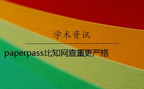 paperpass比知網(wǎng)查重更嚴(yán)格嗎 知網(wǎng)查重跟paperpass