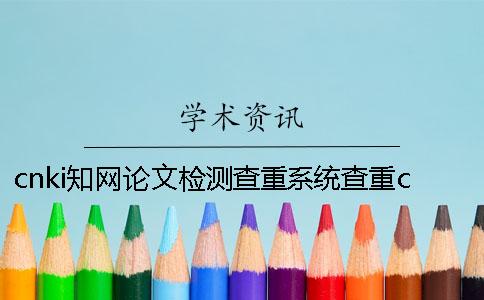 cnki知網(wǎng)論文檢測查重系統(tǒng)查重cnki 中國知網(wǎng)論文檢測查重cnki期刊