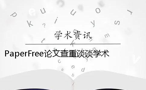 PaperFree論文查重談?wù)剬W(xué)術(shù)不端行為 論文查重免費(fèi)paperfree