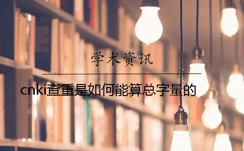 cnki查重是如何能算總字量的？