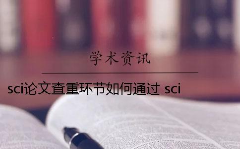 sci論文查重環(huán)節(jié)如何通過？ sci論文投稿查重在哪一個環(huán)節(jié)