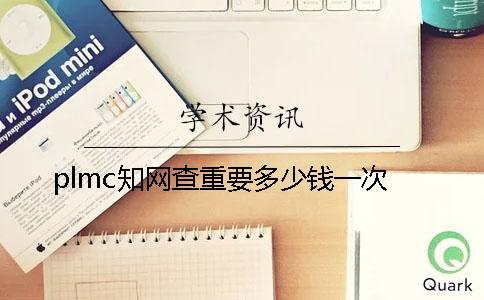 plmc知網(wǎng)查重要多少錢一次