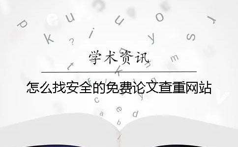 怎么找安全的免費(fèi)論文查重網(wǎng)站？