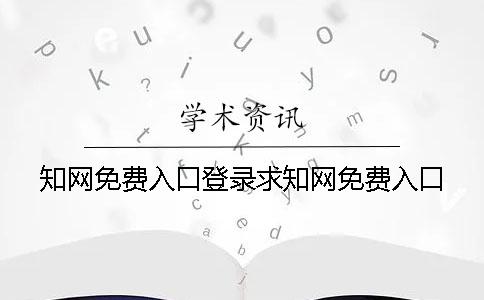 知網(wǎng)免費(fèi)入口登錄求知網(wǎng)免費(fèi)入口