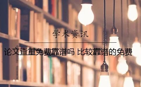 論文查重免費(fèi)靠譜嗎？ 比較靠譜的免費(fèi)論文查重網(wǎng)站