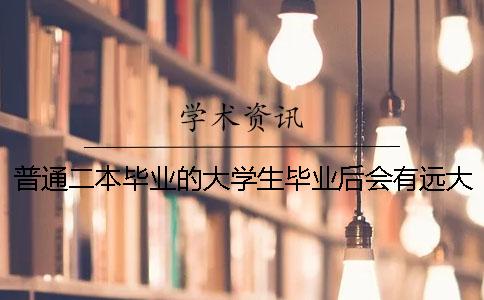 普通二本畢業(yè)的大學(xué)生畢業(yè)后會(huì)有遠(yuǎn)大前途嗎？