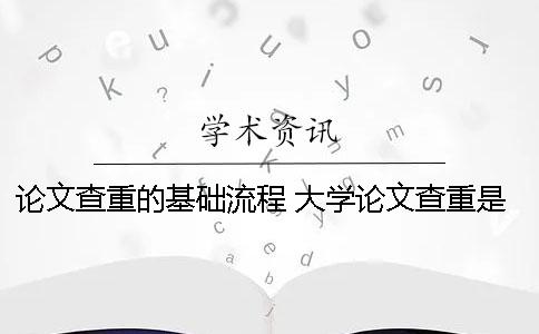 論文查重的基礎(chǔ)流程 大學(xué)論文查重是以什么為基礎(chǔ)