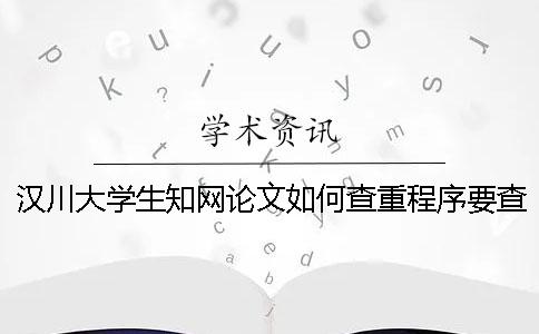 漢川大學(xué)生知網(wǎng)論文如何查重？程序要查嗎？