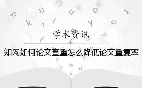 知網(wǎng)如何論文查重？怎么降低論文重復率？