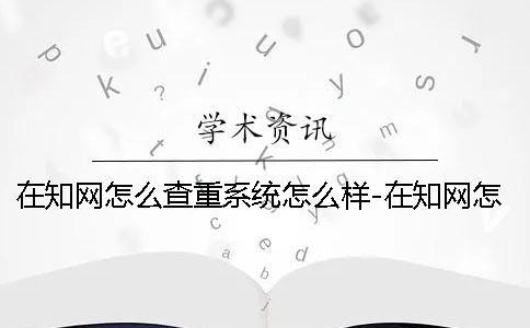 在知網(wǎng)怎么查重系統(tǒng)怎么樣-在知網(wǎng)怎么查重個人