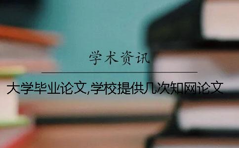 大學(xué)畢業(yè)論文,學(xué)校提供幾次知網(wǎng)論文檢測(cè)？