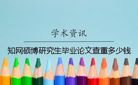 知網(wǎng)碩博研究生畢業(yè)論文查重多少錢