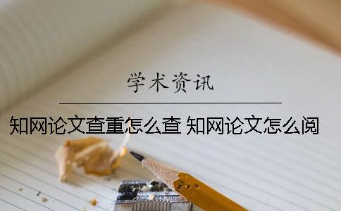 知網(wǎng)論文查重怎么查？ 知網(wǎng)論文怎么閱讀