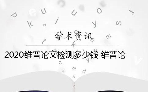 2020維普論文檢測(cè)多少錢(qián)？ 維普論文檢測(cè)系統(tǒng)一直顯示檢測(cè)中的原因