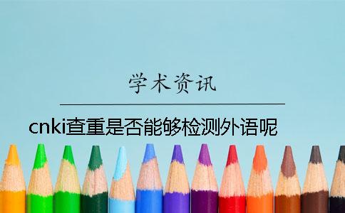 cnki查重是否能夠檢測(cè)外語呢？