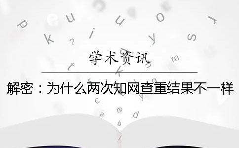 解密：為什么兩次知網(wǎng)查重結(jié)果不一樣