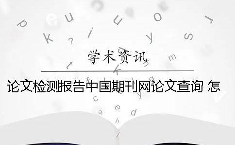 論文檢測報告中國期刊網(wǎng)論文查詢 怎么把論文檢測報告附在論文后