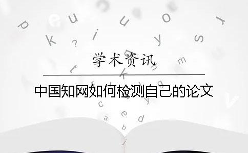 中國(guó)知網(wǎng)如何檢測(cè)自己的論文