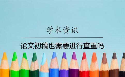 論文初稿也需要進(jìn)行查重嗎？