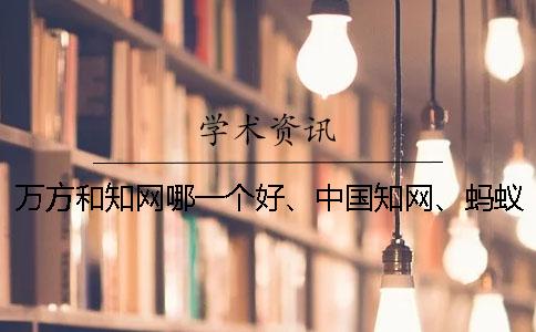 萬方和知網(wǎng)哪一個好、中國知網(wǎng)、螞蟻查重網(wǎng)和維普三個的分別是什么