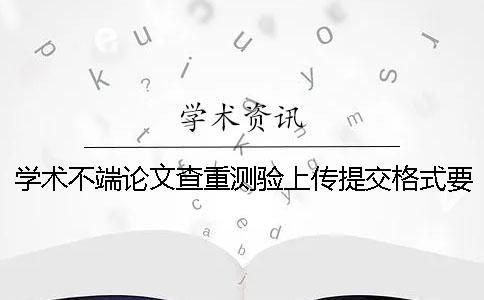 學術不端論文查重測驗上傳提交格式要求