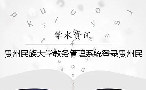 貴州民族大學(xué)教務(wù)管理系統(tǒng)登錄貴州民族大學(xué)教務(wù)管理系統(tǒng)