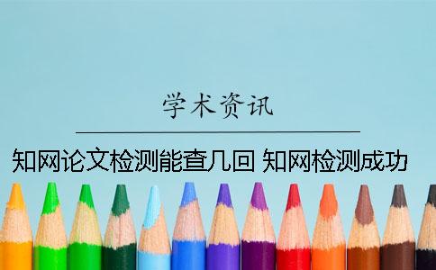 知網(wǎng)論文檢測(cè)能查幾回？ 知網(wǎng)檢測(cè)成功但沒(méi)有顯示查重率