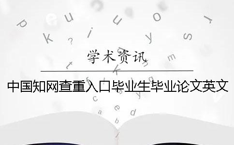 中國知網(wǎng)查重入口畢業(yè)生畢業(yè)論文英文查重