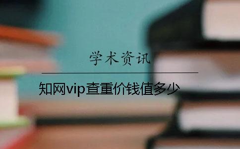 知網(wǎng)vip查重價(jià)錢值多少