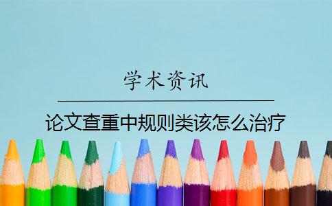 論文查重中規(guī)則類該怎么治療