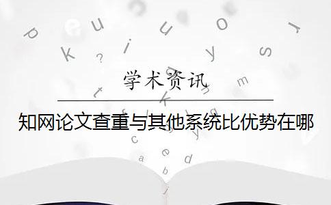 知網(wǎng)論文查重與其他系統(tǒng)比優(yōu)勢在哪？