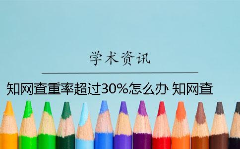 知網(wǎng)查重率超過(guò)30%怎么辦 知網(wǎng)查重超過(guò)50