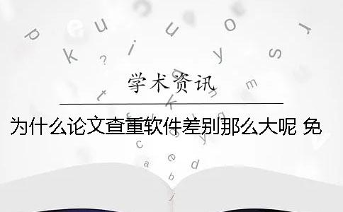 為什么論文查重軟件差別那么大呢？ 免費(fèi)的論文查重軟件為什么免費(fèi)