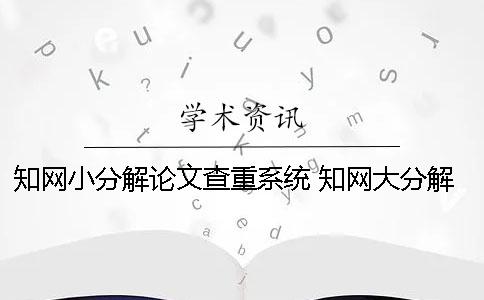 知網(wǎng)小分解論文查重系統(tǒng) 知網(wǎng)大分解論文查重