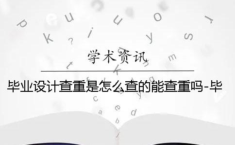 畢業(yè)設(shè)計(jì)查重是怎么查的能查重嗎-畢業(yè)設(shè)計(jì)查重是怎么查的算剽竊嗎