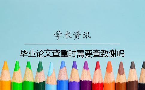 畢業(yè)論文查重時需要查致謝嗎？