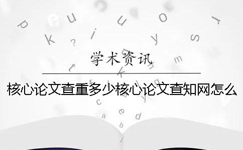 核心論文查重多少核心論文查知網(wǎng)怎么查重重率