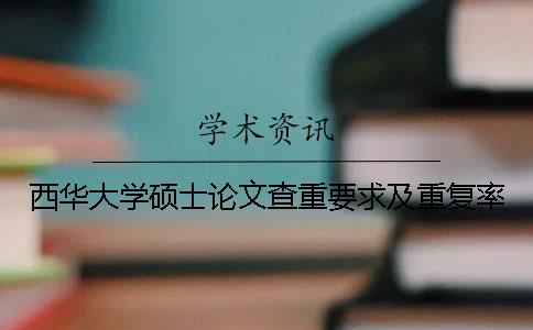 西華大學(xué)碩士論文查重要求及重復(fù)率