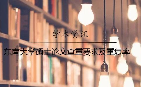 東南大學碩士論文查重要求及重復率 東南大學碩士小論文要求