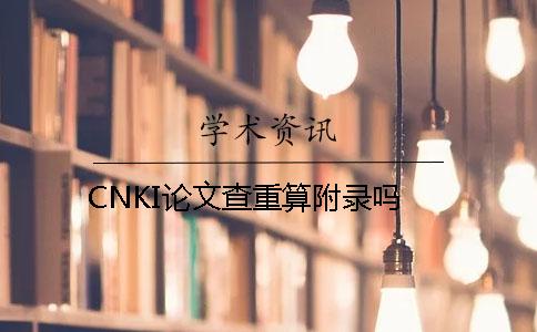 CNKI論文查重算附錄嗎