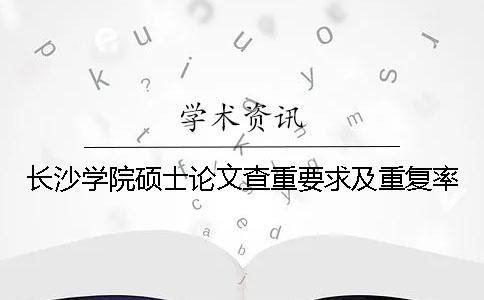 長(zhǎng)沙學(xué)院碩士論文查重要求及重復(fù)率